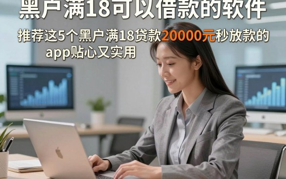 黑户满18可以借款的软件，推荐这5个黑户满18贷款20000元秒放款的app贴心又实用