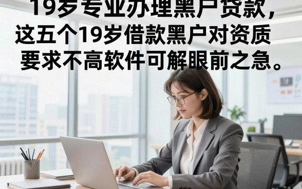 19岁专业办理黑户贷款，这五个19岁借款黑户对资质要求不高软件可解眼前之急