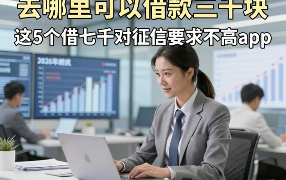 去哪里可以借款三千块，2026年细说​这5个借七千对征信要求不高app