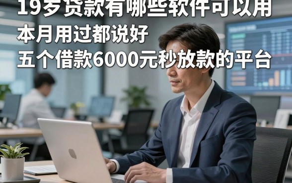 19岁贷款有哪些软件可以用，本月用过都说好五个借款6000元秒放款的平台