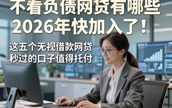 不看负债网贷有哪些2026年快加入了！这五个无视借款网贷秒过的口子值得托付