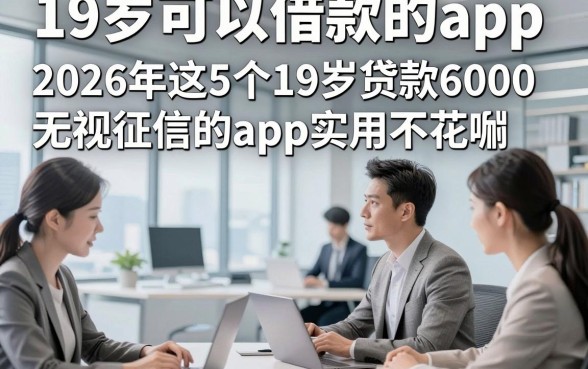 19岁可以借款的app，2026年这5个19岁贷款6000无视征信的app实用不花哨