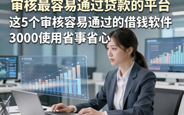 审核最容易通过贷款的平台，这5个审核容易通过的借钱软件3000使用省事省心