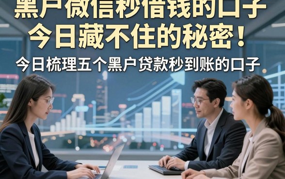 黑户微信秒借钱的口子今日藏不住的秘密！今日梳理五个黑户贷款秒到账的口子