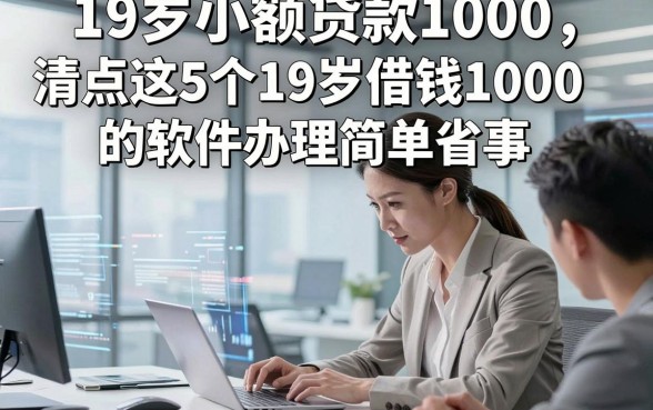 19岁小额贷款1000，专业清点这5个19岁借钱1000的软件办理简单省事