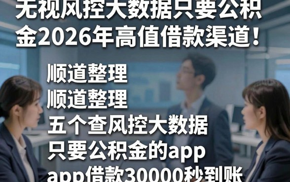 无视风控大数据只要公积金2026年高值借款渠道！顺道整理五个不查风控大数据只要公积金的app借款30000秒到账