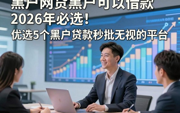 黑户网贷黑户可以借款2026年必选！优选​5个黑户贷款秒批无视的平台