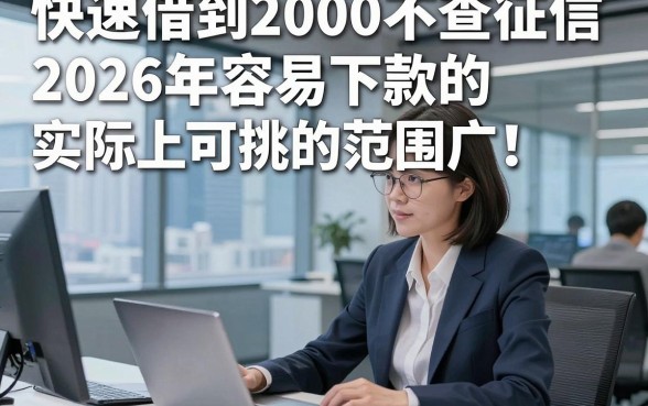 快速借到2000不查征信2026年容易下款的实际上可挑的范围广！，今天全面归总这5个黑户借钱平台！