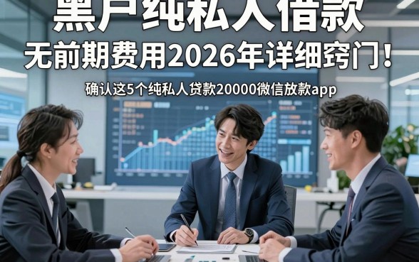 黑户纯私人借款,无前期费用2026年详细窍门！确认这5个纯私人贷款20000微信放款app