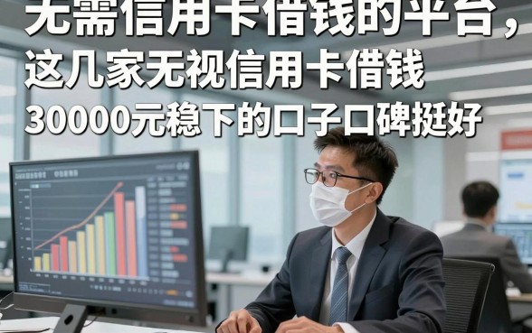 无需信用卡借钱的平台，这几家无视信用卡借钱30000元稳下的口子口碑挺好