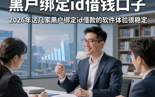黑户绑定id借钱口子，2026年这几家黑户绑定id借款的软件体验很稳定