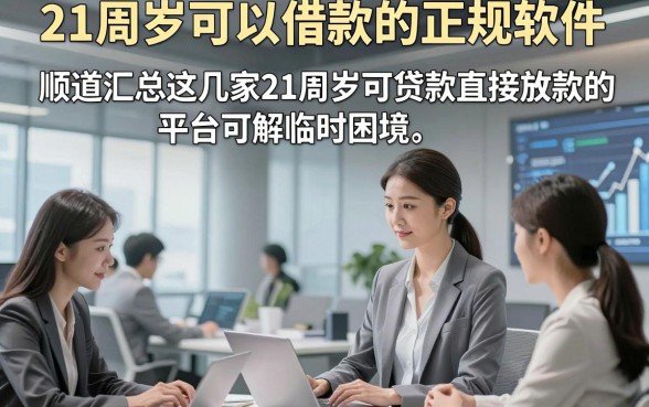 21周岁可以借款的正规软件，顺道汇总这几家21周岁可贷款直接放款的平台可解临时困境