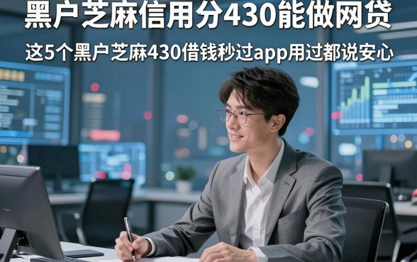 黑户芝麻信用分430能做网贷，这5个黑户芝麻430借钱秒过app用过都说安心