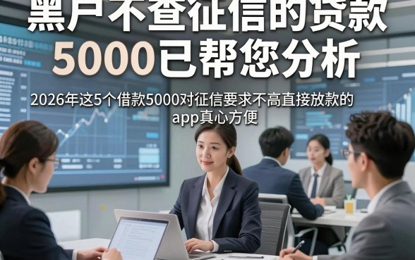 黑户不查征信的贷款5000已帮您分析，2026年这5个借款5000对征信要求不高直接放款的app真心方便