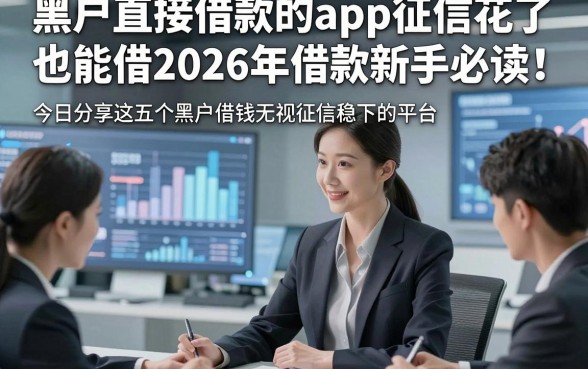 黑户直接借款的app征信花了也能借2026年借款新手必读！今日分享这五个黑户借钱无视征信稳下的平台