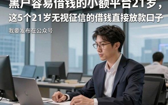 黑户容易借钱的小额平台21岁，本篇叙述这5个21岁无视征信的借钱直接放款口子