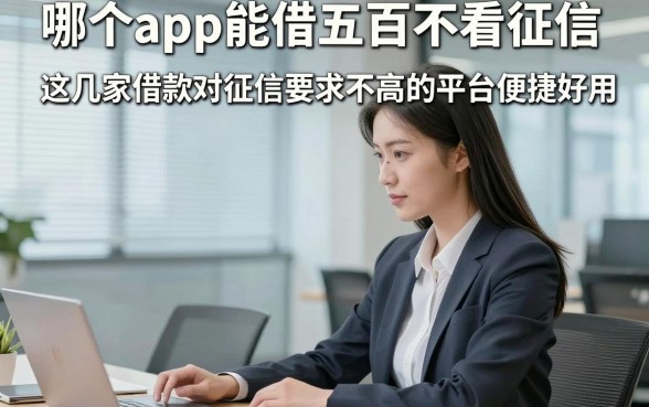 哪个app能借五百不看征信,这几家借款对征信要求不高的平台便捷好用