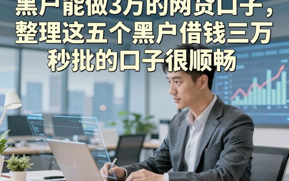 黑户能做3万的网贷口子，整理这五个黑户借钱三万秒批的口子很顺畅