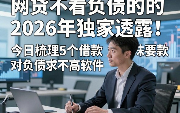 网贷不看负债的的2026年独家透露！今日梳理5个借款对负债要求不高软件