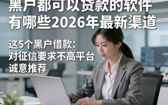 黑户都可以贷款的软件有哪些2026年最新渠道，这5个黑户借款对征信要求不高平台诚意推荐