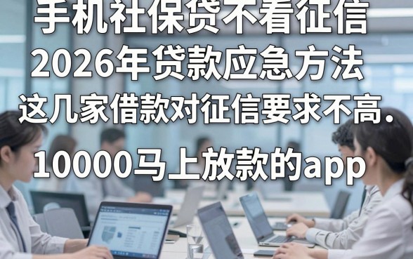 手机社保贷不看征信，2026年贷款应急方法这几家借款对征信要求不高10000马上放款的app
