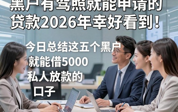 黑户有驾照就能申请的贷款2026年幸好看到！今日总结这五个黑户有驾照就能借5000私人放款的口子