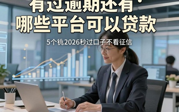 有过逾期还有哪些平台可以贷款，诠释5个2026秒过口子不看征信