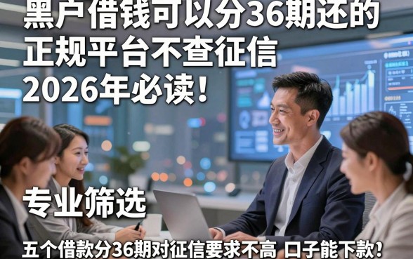 黑户借钱可以分36期还的正规平台不查征信2026年必读！专业筛选五个借款分36期对征信要求不高口子能下款