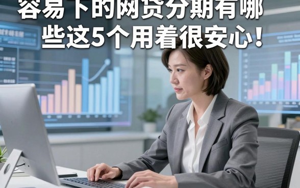 容易下的网贷分期有哪些这5个用着很安心！本文为您细致严筛！