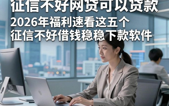 征信不好网贷可以贷款，2026年福利速看这五个征信不好借钱稳下款软件
