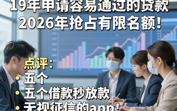 19年申请容易通过的贷款2026年抢占有限名额！点评五个借款秒放款无视征信的app