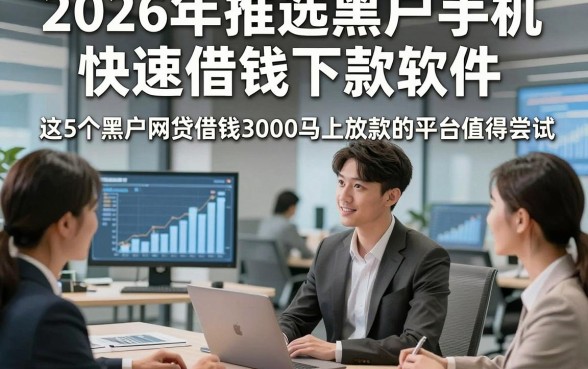 2026年推选黑户手机快速借钱下款软件，这5个黑户网贷借钱3000马上放款的平台值得尝试