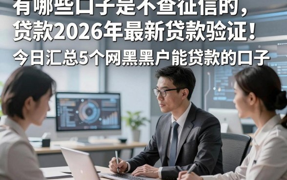 有哪些口子是不查征信的贷款2026年最新贷款验证！今日汇总5个网黑黑户能贷款的口子