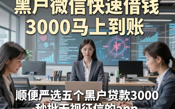 黑户微信快速借钱3000马上到账，顺便严选五个黑户贷款3000秒批无视征信的app