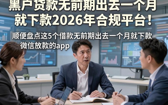 黑户贷款无前期出去一个月就下款2026年合规平台！顺便盘点这5个借款无前期出去一个月就下款微信放款的app