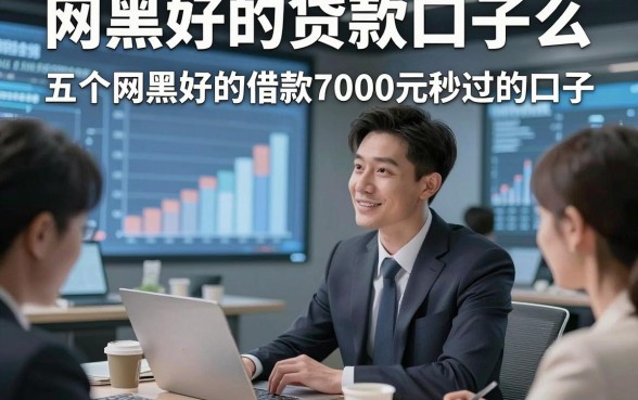 网黑好的贷款口子么，隆重详解五个网黑好的借款7000元秒过的口子