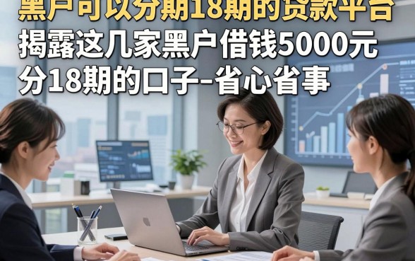 黑户可以分期18期的贷款平台，揭露这几家黑户借钱5000元分18期的口子省心省事
