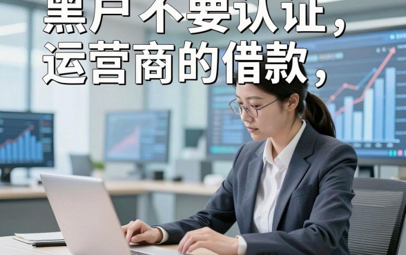 黑户不要认证运营商的借款，归纳这五个黑户借钱对征信要求不高口子
