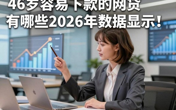 46岁容易下款的网贷有哪些2026年数据显示！本篇为您深入归纳！