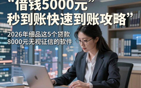 借钱5000元秒到账快速到账攻略，2026年细品这5个贷款8000元无视征信的软件