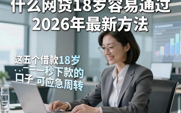 什么网贷18岁容易通过2026年最新方法，这五个借款18岁秒下款的口子可应急周转