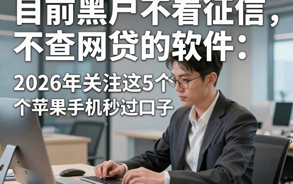 目前黑户不看征信不查网贷的软件，2026年关注这5个苹果手机秒过的口子