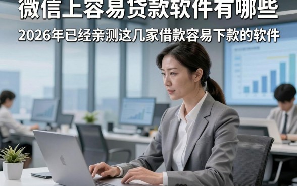 微信上容易贷款软件有哪些，2026年已经亲测这几家借款容易下款的软件