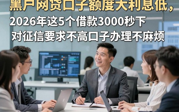 黑户网贷口子额度大利息低，2026年这5个借款3000秒下对征信要求不高口子办理不麻烦