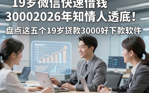 19岁微信快速借钱30002026年知情人透底！盘点这五个19岁贷款3000好下款软件