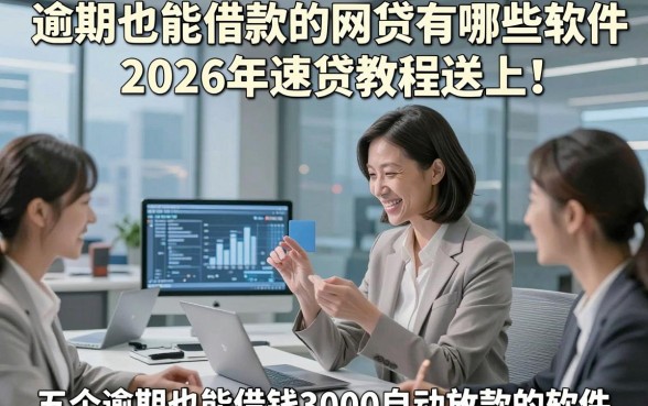 逾期也能借款的网贷有哪些软件2026年速贷教程送上！顺便展示五个逾期也能借钱3000自动放款的软件