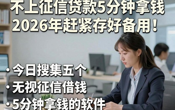 不上征信贷款5分钟拿钱2026年赶紧存好备用！今日搜集五个无视征信借钱5分钟拿钱的软件