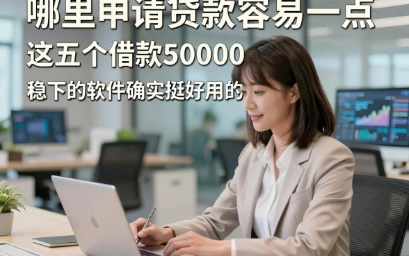 哪里申请贷款容易一点，这五个借款50000稳下的软件确实挺好用的