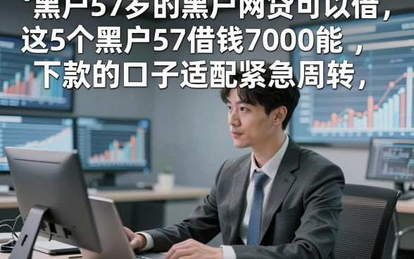 黑户57岁的黑户网贷可以借，这5个黑户57借钱7000能下款的口子适配紧急周转