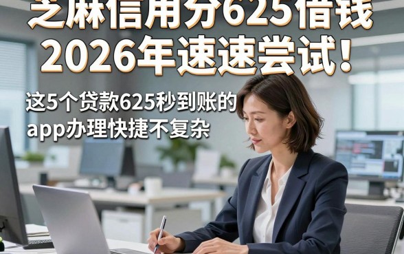 芝麻信用分625借钱2026年速速尝试！这5个贷款625秒到账的app办理快捷不复杂